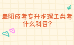 阜陽(yáng)成考專升本理工類考什么科目